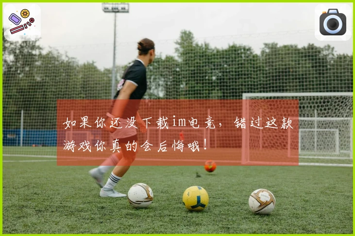 如果你还没下载im电竞，错过这款游戏你真的会后悔哦！